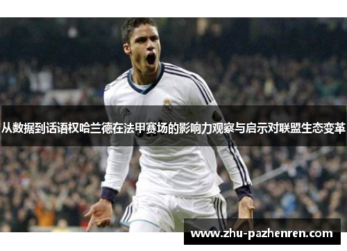 从数据到话语权哈兰德在法甲赛场的影响力观察与启示对联盟生态变革 从数据到话语权哈兰德在法甲赛场的影响力观察与启示对联盟生态变革