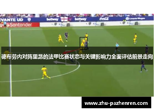 德布劳内对阵里昂的法甲比赛状态与关键影响力全面评估前景走向 德布劳内对阵里昂的法甲比赛状态与关键影响力全面评估前景走向