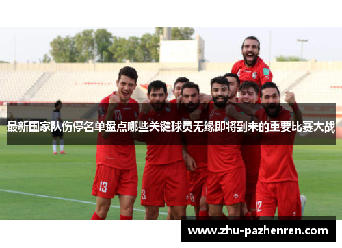 最新国家队伤停名单盘点哪些关键球员无缘即将到来的重要比赛大战 最新国家队伤停名单盘点哪些关键球员无缘即将到来的重要比赛大战
