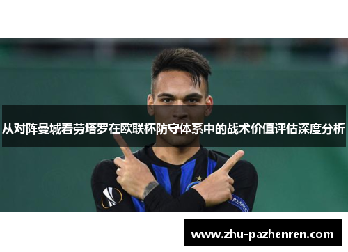从对阵曼城看劳塔罗在欧联杯防守体系中的战术价值评估深度分析