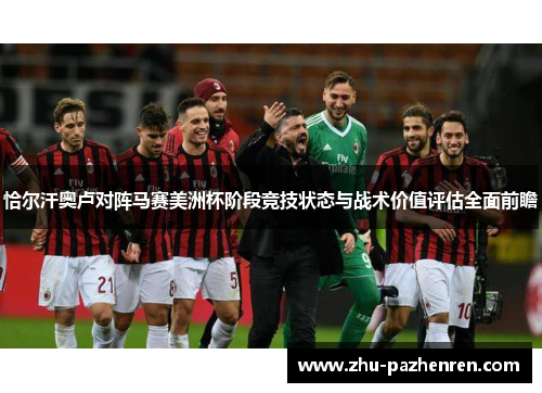 恰尔汗奥卢对阵马赛美洲杯阶段竞技状态与战术价值评估全面前瞻