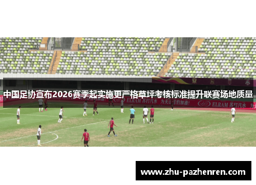 中国足协宣布2026赛季起实施更严格草坪考核标准提升联赛场地质量