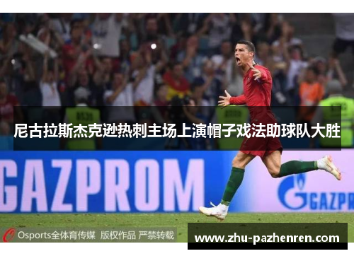 尼古拉斯杰克逊热刺主场上演帽子戏法助球队大胜