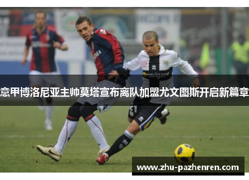 意甲博洛尼亚主帅莫塔宣布离队加盟尤文图斯开启新篇章