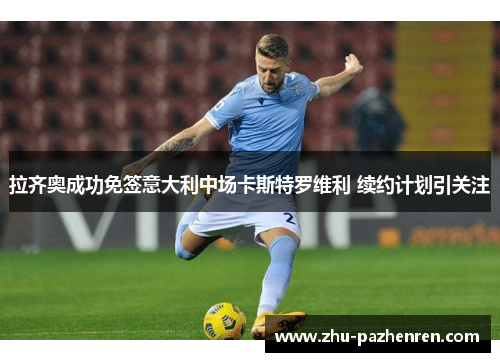 拉齐奥成功免签意大利中场卡斯特罗维利 续约计划引关注