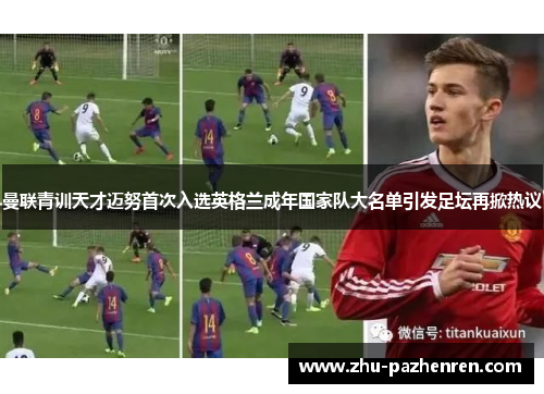曼联青训天才迈努首次入选英格兰成年国家队大名单引发足坛再掀热议 曼联青训天才迈努首次入选英格兰成年国家队大名单引发足坛再掀热议