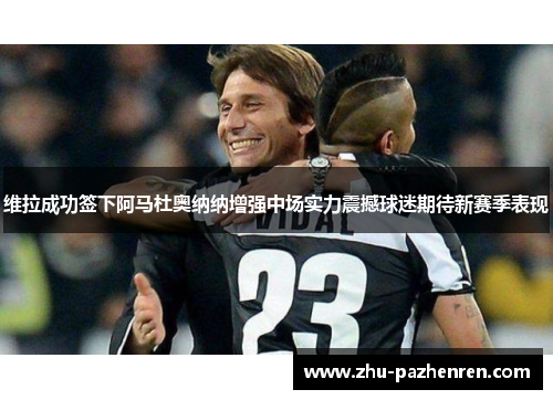 维拉成功签下阿马杜奥纳纳增强中场实力震撼球迷期待新赛季表现 维拉成功签下阿马杜奥纳纳增强中场实力震撼球迷期待新赛季表现