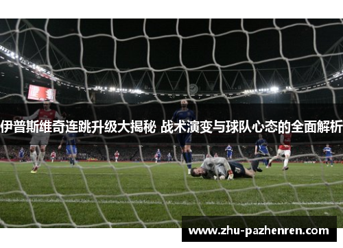 伊普斯维奇连跳升级大揭秘 战术演变与球队心态的全面解析 伊普斯维奇连跳升级大揭秘 战术演变与球队心态的全面解析