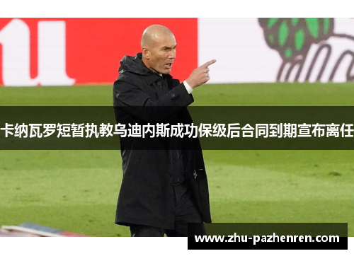 卡纳瓦罗短暂执教乌迪内斯成功保级后合同到期宣布离任