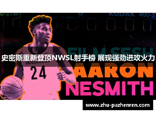 史密斯重新登顶NWSL射手榜 展现强劲进攻火力