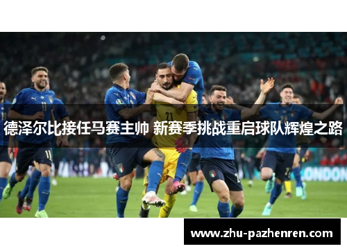 德泽尔比接任马赛主帅 新赛季挑战重启球队辉煌之路