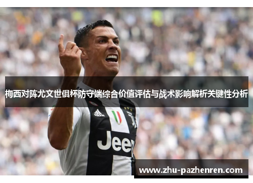 梅西对阵尤文世俱杯防守端综合价值评估与战术影响解析关键性分析 梅西对阵尤文世俱杯防守端综合价值评估与战术影响解析关键性分析