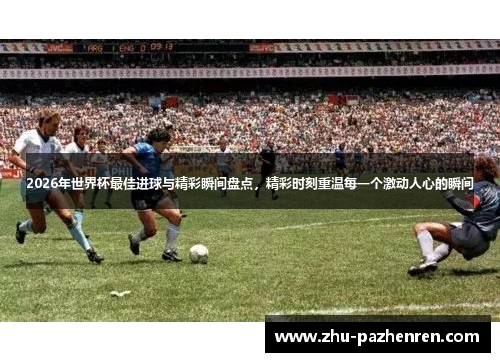 2026年世界杯最佳进球与精彩瞬间盘点，精彩时刻重温每一个激动人心的瞬间
