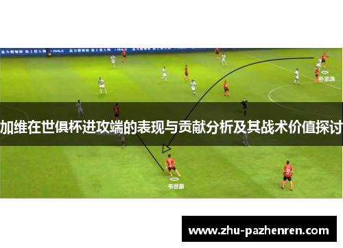 加维在世俱杯进攻端的表现与贡献分析及其战术价值探讨 加维在世俱杯进攻端的表现与贡献分析及其战术价值探讨