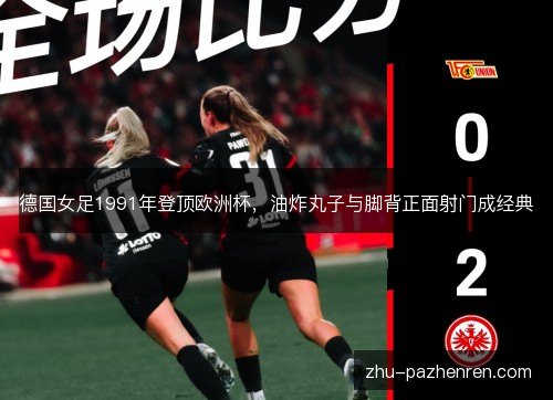 德国女足1991年登顶欧洲杯，油炸丸子与脚背正面射门成经典