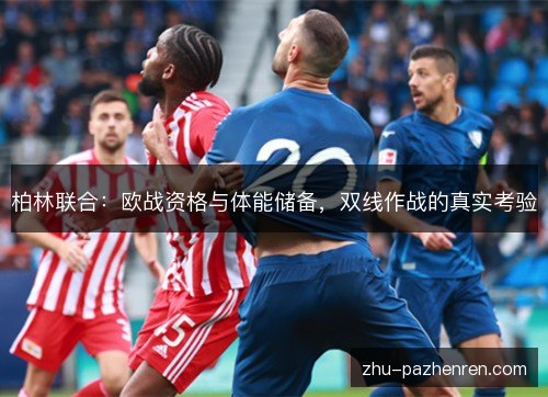 柏林联合:欧战资格与体能储备,双线作战的真实考验 柏林联合:欧战资格与体能储备,双线作战的真实考验