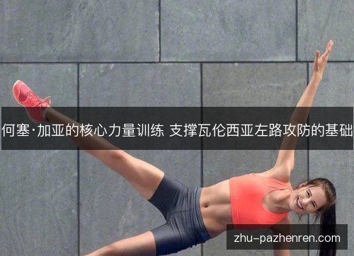 何塞·加亚的核心力量训练 支撑瓦伦西亚左路攻防的基础 何塞·加亚的核心力量训练 支撑瓦伦西亚左路攻防的基础
