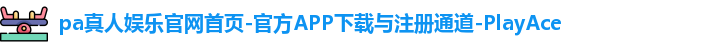 pa真人娱乐官网首页-官方APP下载与注册通道-PlayAce